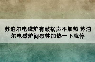 苏泊尔电磁炉有敲锅声不加热 苏泊尔电磁炉间歇性加热一下就停